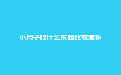 小月子吃什么东西比较温补