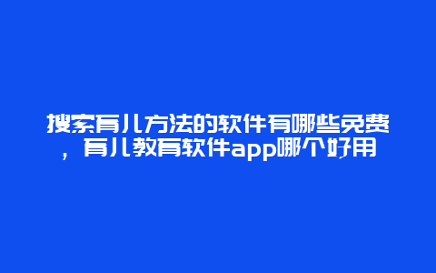 搜索育儿方法的软件有哪些免费，育儿教育软件app哪个好用