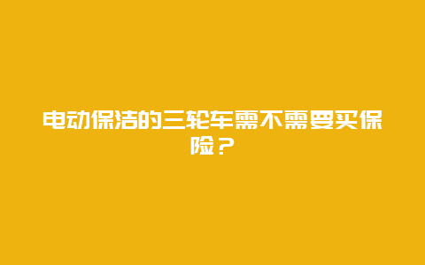 电动保洁的三轮车需不需要买保险？