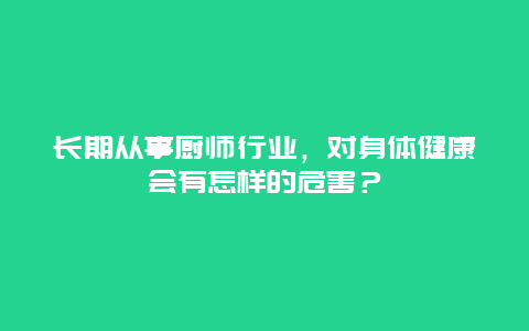 长期从事厨师行业，对身体健康会有怎样的危害？