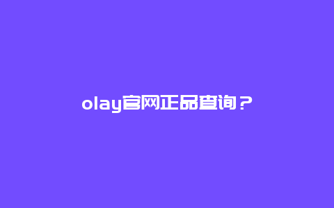 olay官网正品查询？