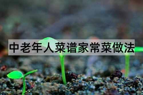 中老年人菜谱家常菜做法_http://www.365jiazheng.com_健康护理_第1张