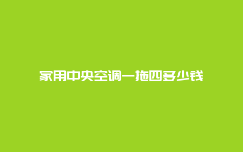 家用中央空调一拖四多少钱