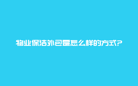 物业保洁外包是怎么样的方式?