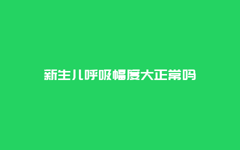 新生儿呼吸幅度大正常吗