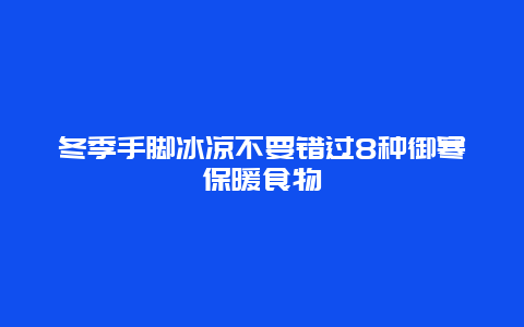 冬季手脚冰凉不要错过8种御寒保暖食物