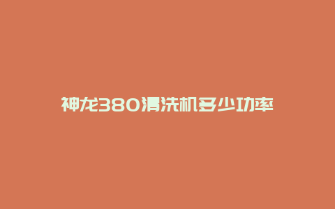 神龙380清洗机多少功率_http://www.365jiazheng.com_保洁卫生_第1张