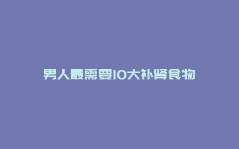 男人最需要10大补肾食物_http://www.365jiazheng.com_健康护理_第1张