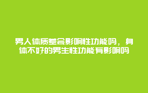 男人体质差会影响性功能吗，身体不好的男生性功能有影响吗_http://www.365jiazheng.com_健康护理_第1张