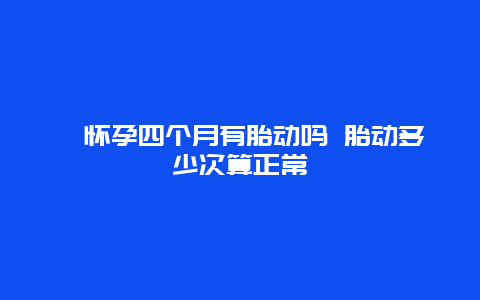 ​怀孕四个月有胎动吗 胎动多少次算正常