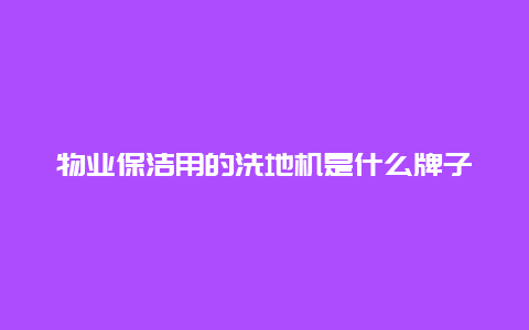 物业保洁用的洗地机是什么牌子