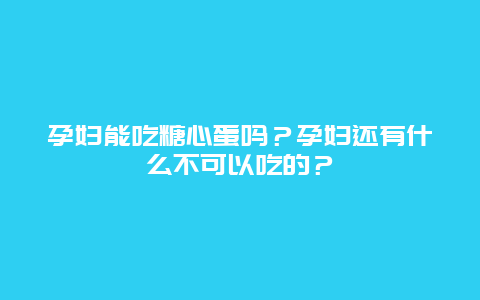 孕妇能吃糖心蛋吗？孕妇还有什么不可以吃的？