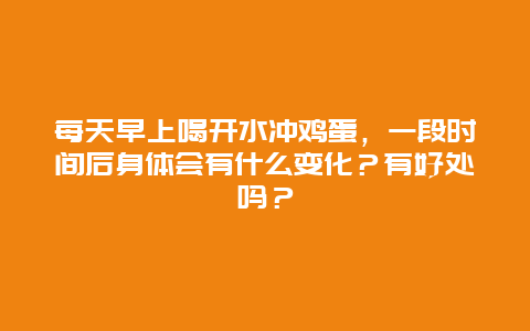 每天早上喝开水冲鸡蛋，一段时间后身体会有什么变化？有好处吗？