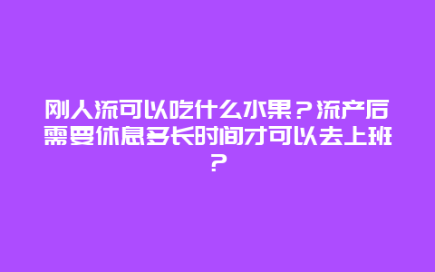 刚人流可以吃什么水果？流产后需要休息多长时间才可以去上班？