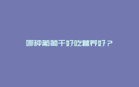 哪种葡萄干好吃营养好？