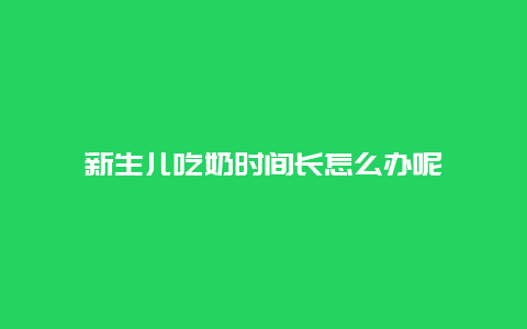 新生儿吃奶时间长怎么办呢