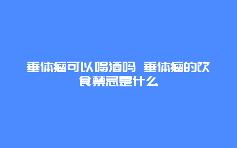 垂体瘤可以喝酒吗 垂体瘤的饮食禁忌是什么