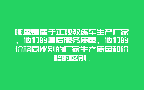 哪里是属于正规教练车生产厂家，他们的售后服务质量，他们的价格同比别的厂家生产质量和价格的区别。