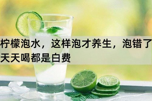 柠檬泡水，这样泡才养生，泡错了天天喝都是白费_http://www.365jiazheng.com_健康护理_第1张