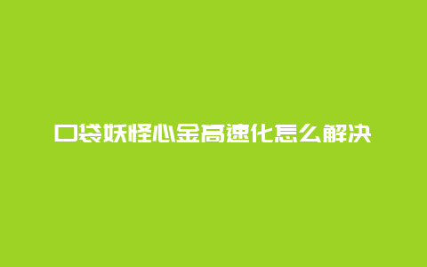 口袋妖怪心金高速化怎么解决