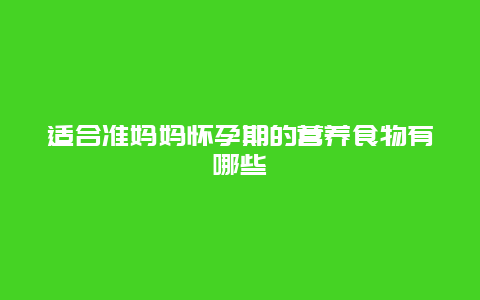 适合准妈妈怀孕期的营养食物有哪些