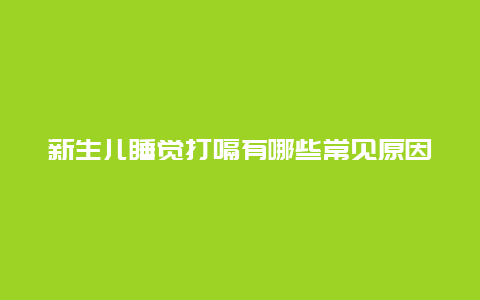 新生儿睡觉打嗝有哪些常见原因