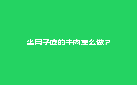 坐月子吃的牛肉怎么做？