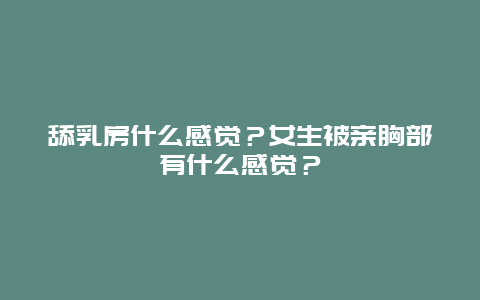 舔乳房什么感觉？女生被亲胸部有什么感觉？_http://www.365jiazheng.com_健康护理_第1张