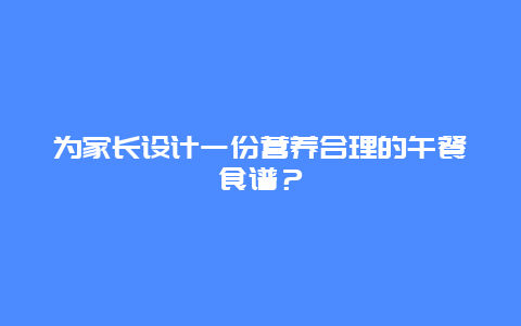 为家长设计一份营养合理的午餐食谱？