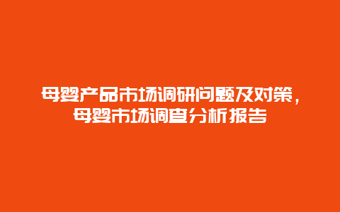 母婴产品市场调研问题及对策，母婴市场调查分析报告