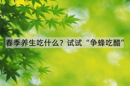 春季养生吃什么？试试“争蜂吃醋”_http://www.365jiazheng.com_健康护理_第1张