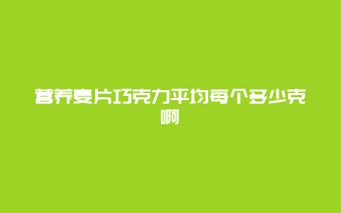 营养麦片巧克力平均每个多少克啊