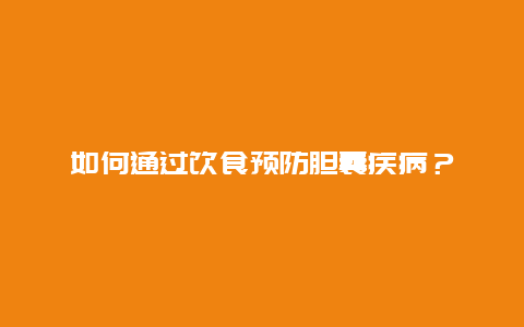 如何通过饮食预防胆囊疾病？