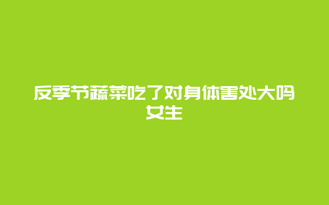 反季节蔬菜吃了对身体害处大吗女生