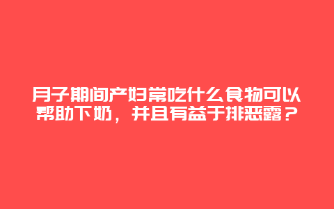 月子期间产妇常吃什么食物可以帮助下奶，并且有益于排恶露？