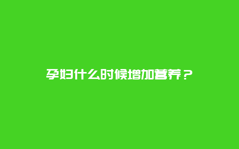 孕妇什么时候增加营养？