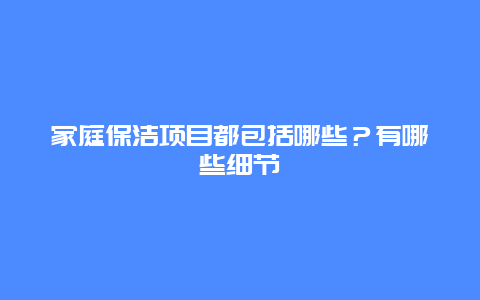 家庭保洁项目都包括哪些？有哪些细节