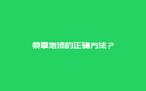 桑拿泡澡的正确方法？