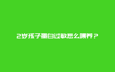 2岁孩子蛋白过敏怎么喂养？