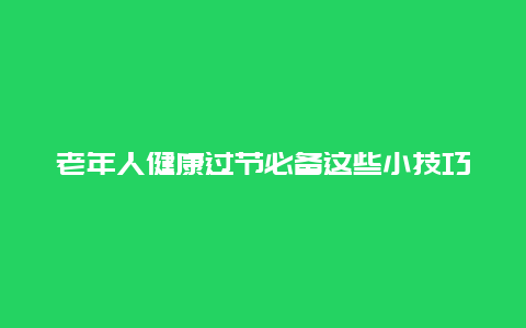 老年人健康过节必备这些小技巧