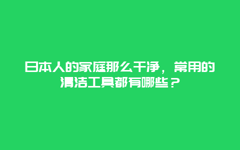 日本人的家庭那么干净，常用的清洁工具都有哪些？