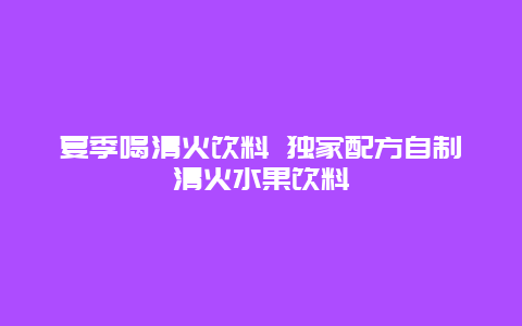 夏季喝清火饮料 独家配方自制清火水果饮料