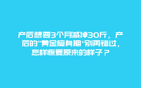 产后想要3个月减掉30斤，产后的”黄金瘦身期“别再错过，怎样恢复原来的样子？