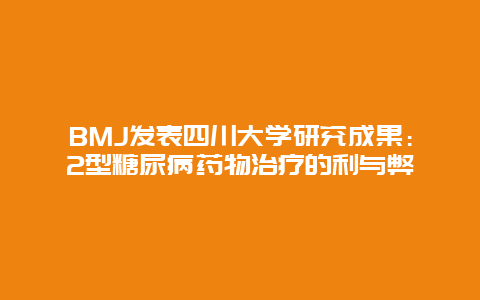 BMJ发表四川大学研究成果：2型糖尿病药物治疗的利与弊