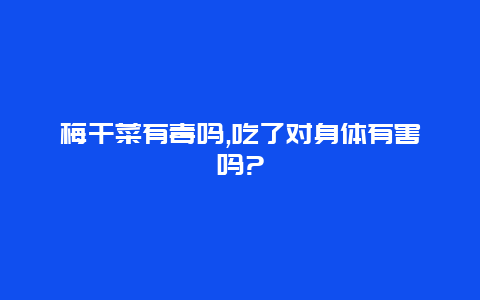 梅干菜有毒吗,吃了对身体有害吗?