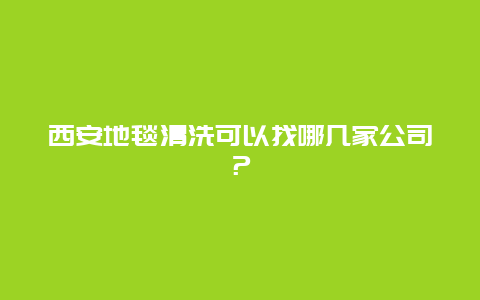 西安地毯清洗可以找哪几家公司？