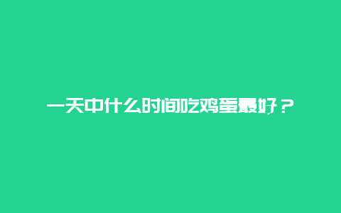 一天中什么时间吃鸡蛋最好？