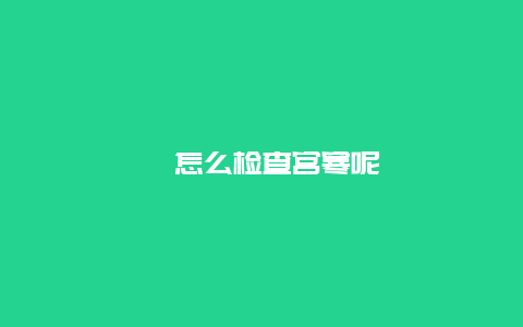 ​怎么检查宫寒呢