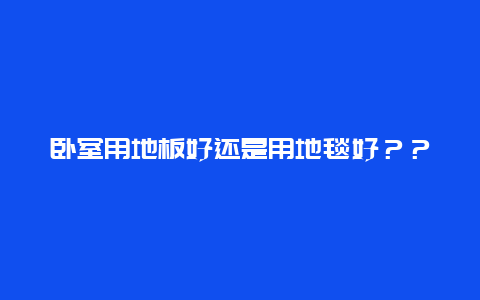 卧室用地板好还是用地毯好？？