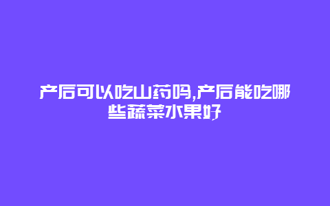 产后可以吃山药吗,产后能吃哪些蔬菜水果好